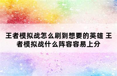 王者模拟战怎么刷到想要的英雄 王者模拟战什么阵容容易上分